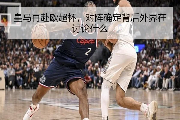 皇马再赴欧超杯，对阵确定背后外界在讨论什么